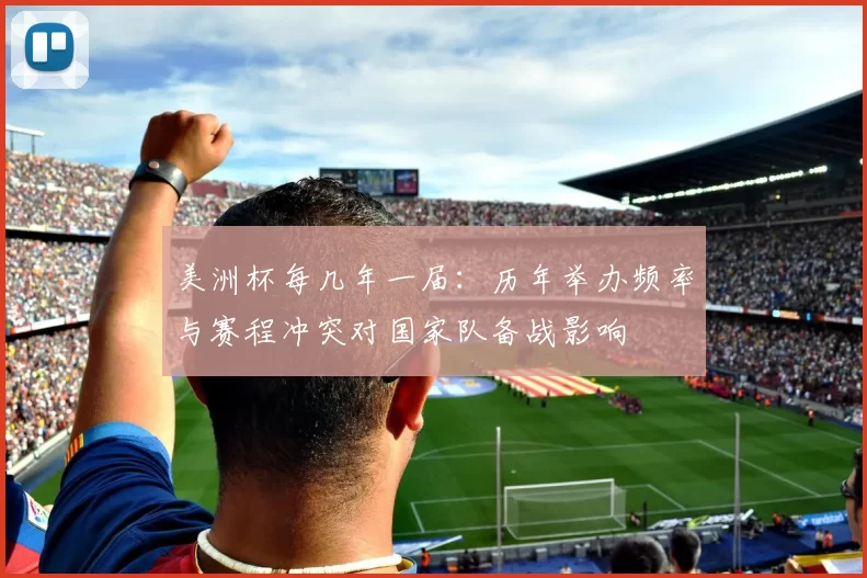 美洲杯每几年一届：历年举办频率与赛程冲突对国家队备战影响