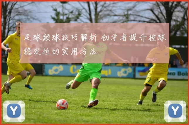 足球颠球技巧解析 初学者提升控球稳定性的实用方法
