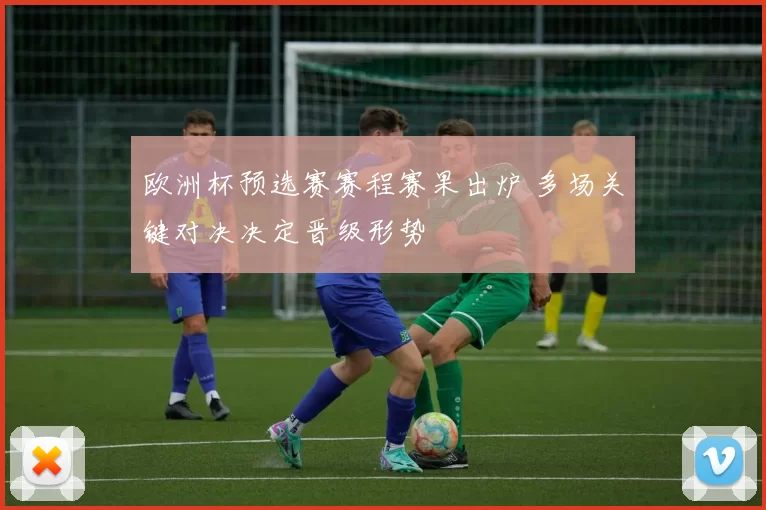 欧洲杯预选赛赛程赛果出炉 多场关键对决决定晋级形势