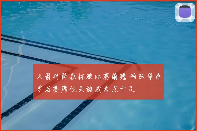 火箭对阵森林狼比赛前瞻 两队争夺季后赛席位关键战看点十足