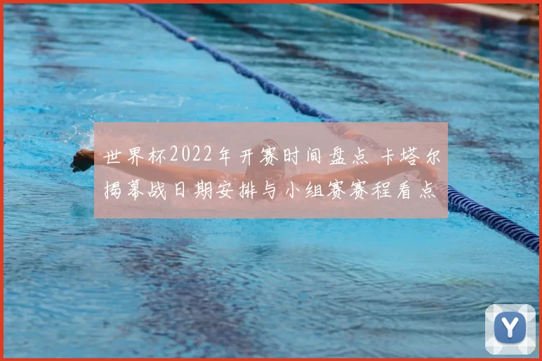 世界杯2022年开赛时间盘点 卡塔尔揭幕战日期安排与小组赛赛程看点