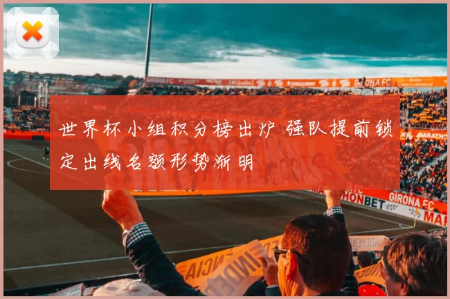 世界杯小组积分榜出炉 强队提前锁定出线名额形势渐明