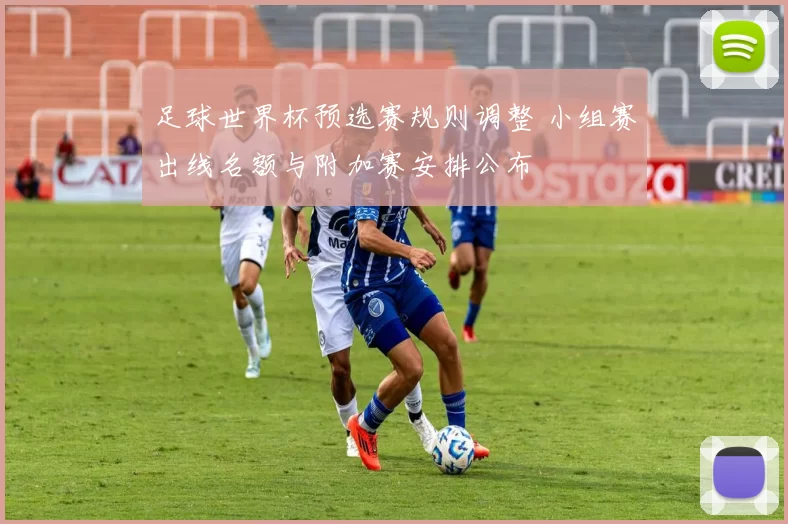 足球世界杯预选赛规则调整 小组赛出线名额与附加赛安排公布