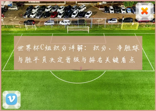 世界杯C组积分详解：积分、净胜球与胜平负决定晋级与排名关键看点