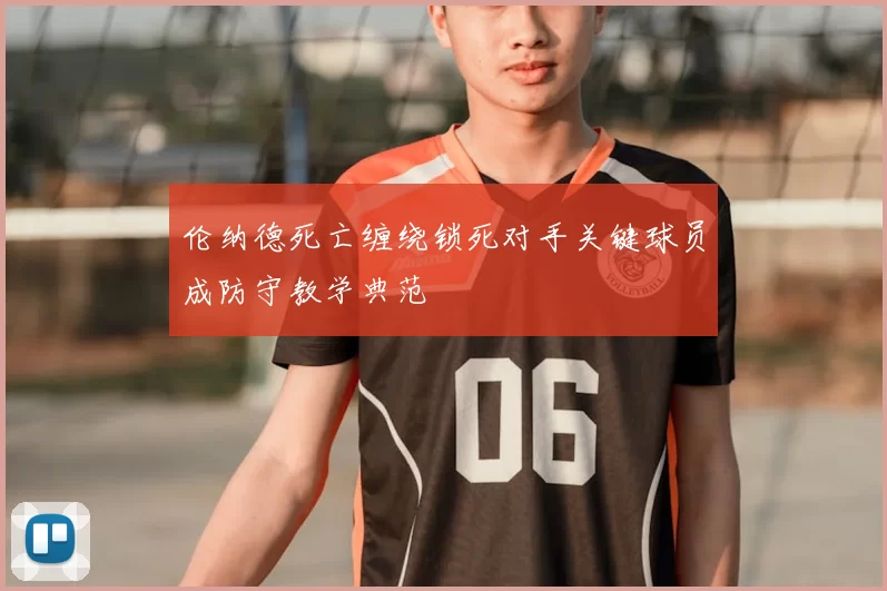 伦纳德死亡缠绕锁死对手关键球员成防守教学典范