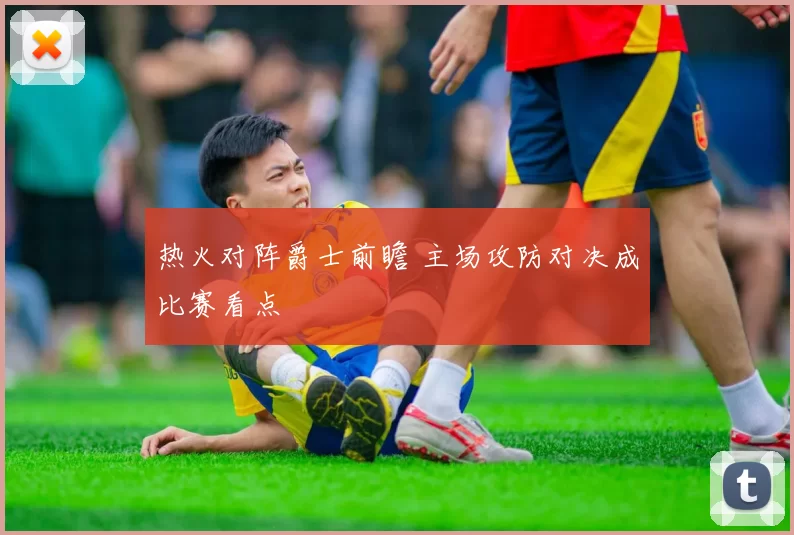 热火对阵爵士前瞻 主场攻防对决成比赛看点