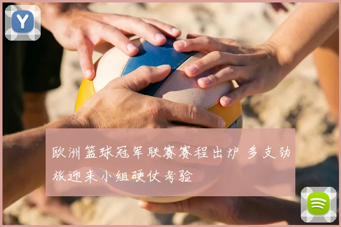 欧洲篮球冠军联赛赛程出炉 多支劲旅迎来小组硬仗考验