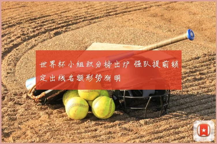 世界杯小组积分榜出炉 强队提前锁定出线名额形势渐明