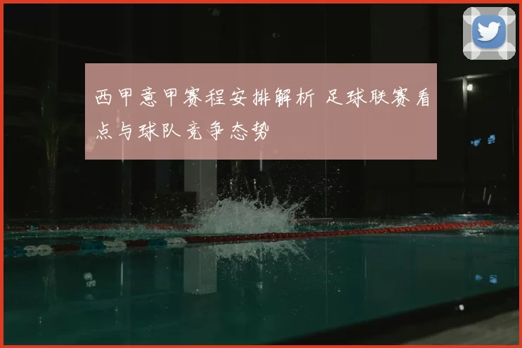 西甲意甲赛程安排解析 足球联赛看点与球队竞争态势