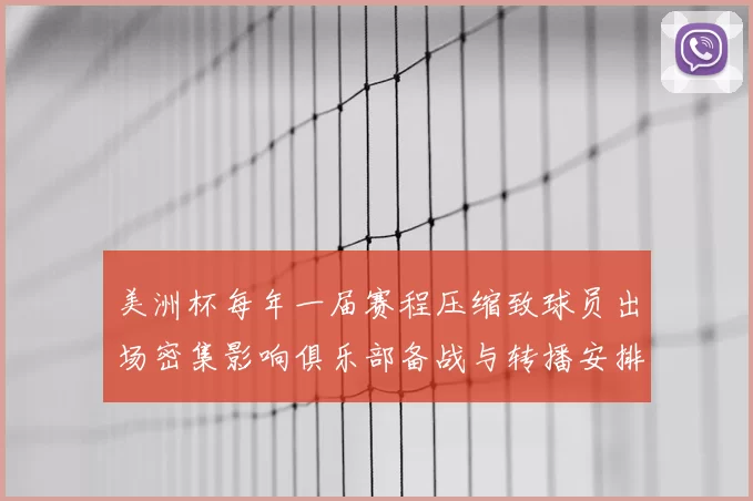 美洲杯每年一届赛程压缩致球员出场密集影响俱乐部备战与转播安排