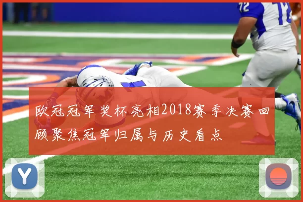 欧冠冠军奖杯亮相2018赛季决赛回顾聚焦冠军归属与历史看点