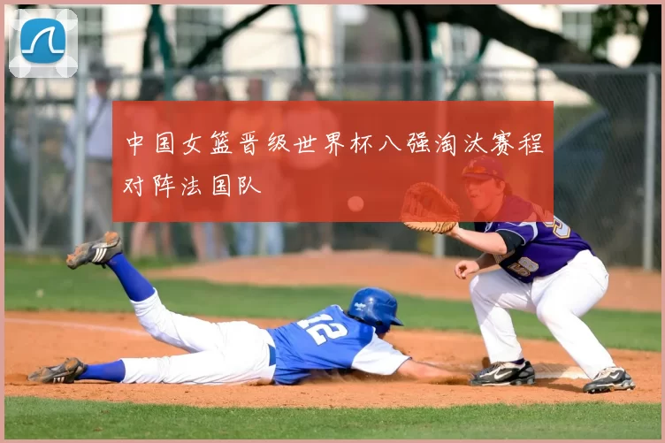 中国女篮晋级世界杯八强淘汰赛程对阵法国队