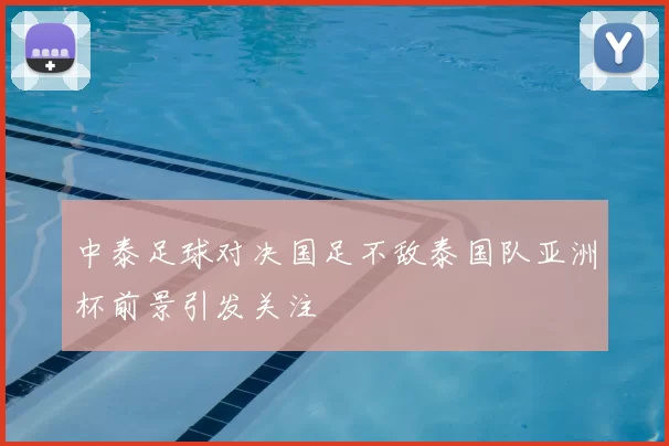 中泰足球对决国足不敌泰国队亚洲杯前景引发关注