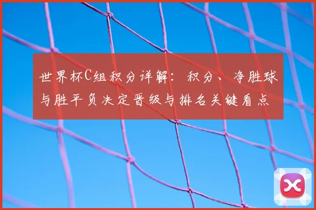 世界杯C组积分详解：积分、净胜球与胜平负决定晋级与排名关键看点