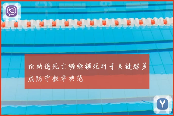 伦纳德死亡缠绕锁死对手关键球员成防守教学典范