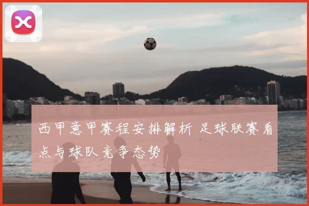 西甲意甲赛程安排解析 足球联赛看点与球队竞争态势