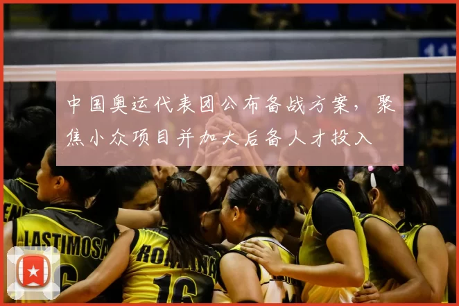 中国奥运代表团公布备战方案，聚焦小众项目并加大后备人才投入