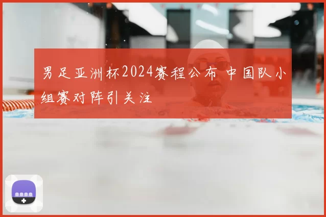 男足亚洲杯2024赛程公布 中国队小组赛对阵引关注