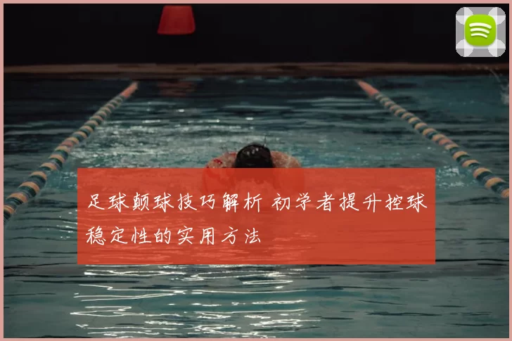 足球颠球技巧解析 初学者提升控球稳定性的实用方法