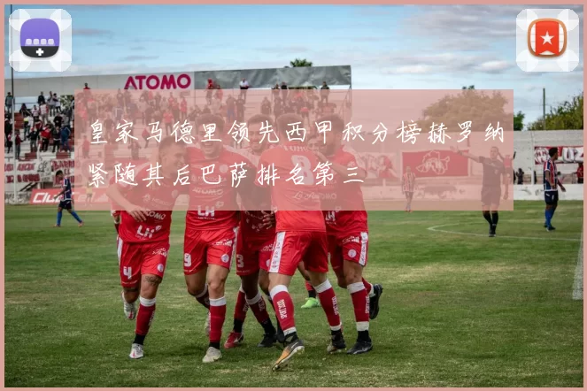 皇家马德里领先西甲积分榜赫罗纳紧随其后巴萨排名第三