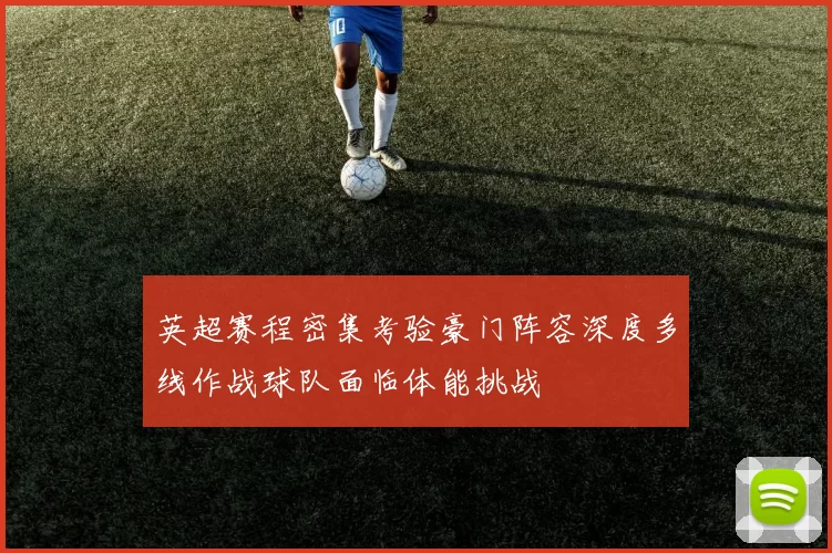 英超赛程密集考验豪门阵容深度多线作战球队面临体能挑战