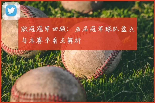 欧冠冠军回顾：历届冠军球队盘点与本赛季看点解析