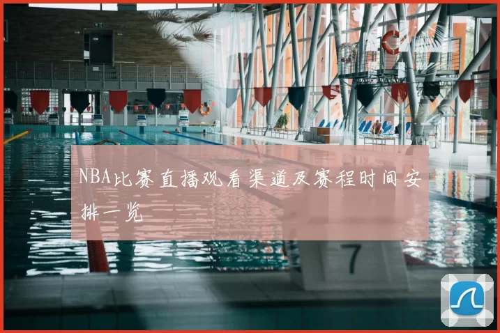 NBA比赛直播观看渠道及赛程时间安排一览