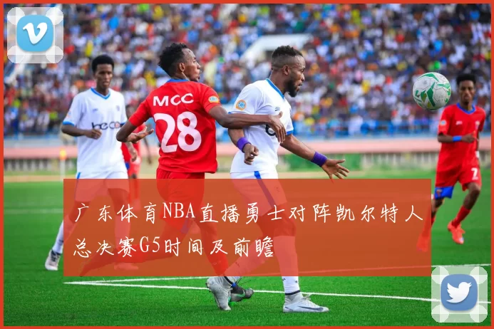 广东体育NBA直播勇士对阵凯尔特人总决赛G5时间及前瞻
