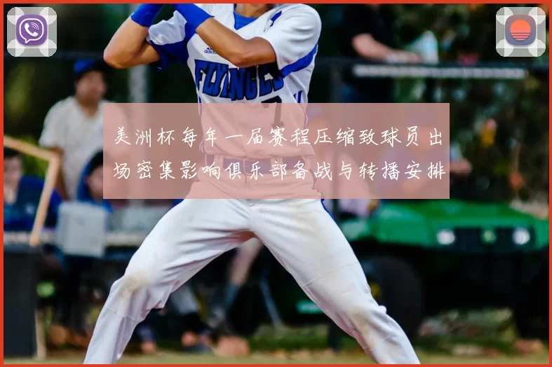 美洲杯每年一届赛程压缩致球员出场密集影响俱乐部备战与转播安排