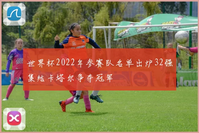 世界杯2022年参赛队名单出炉32强集结卡塔尔争夺冠军
