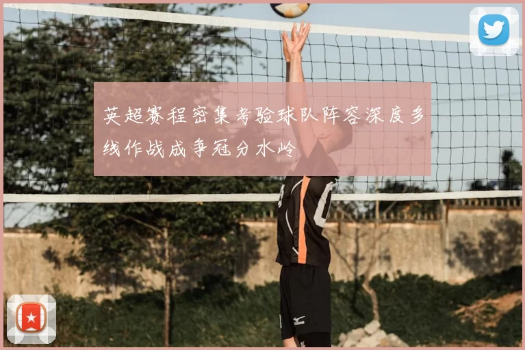 英超赛程密集考验球队阵容深度多线作战成争冠分水岭